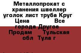 Металлопрокат с хранения швеллер уголок лист труба Круг › Цена ­ 28 000 - Все города Другое » Продам   . Тульская обл.,Тула г.